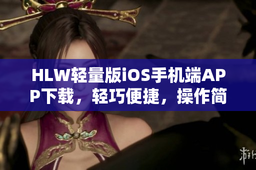 HLW輕量版iOS手機(jī)端APP下載，輕巧便捷，操作簡單易上手