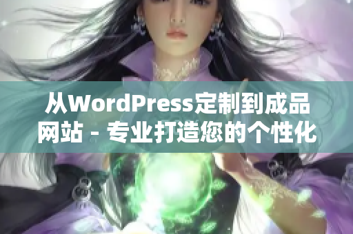 從WordPress定制到成品網(wǎng)站 - 專業(yè)打造您的個(gè)性化網(wǎng)上品牌