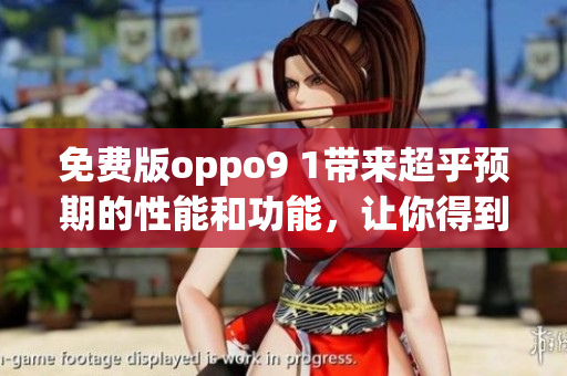 免費版oppo9 1帶來超乎預(yù)期的性能和功能，讓你得到更多，花費更少
