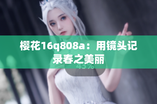 櫻花16q808a：用鏡頭記錄春之美麗
