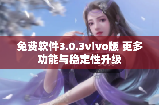 免費(fèi)軟件3.0.3vivo版 更多功能與穩(wěn)定性升級(jí)