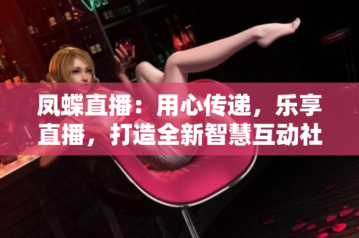鳳蝶直播：用心傳遞，樂享直播，打造全新智慧互動社交平臺