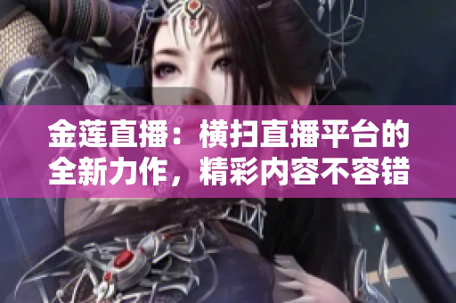 金蓮直播：橫掃直播平臺的全新力作，精彩內(nèi)容不容錯(cuò)過