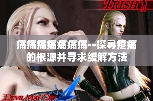 痛痛痛痛痛痛痛--探尋疼痛的根源并尋求緩解方法