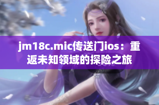 jm18c.mic傳送門ios：重返未知領(lǐng)域的探險之旅