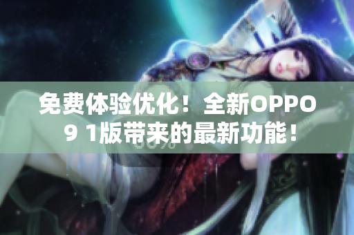 免費(fèi)體驗(yàn)優(yōu)化！全新OPPO 9 1版帶來的最新功能！