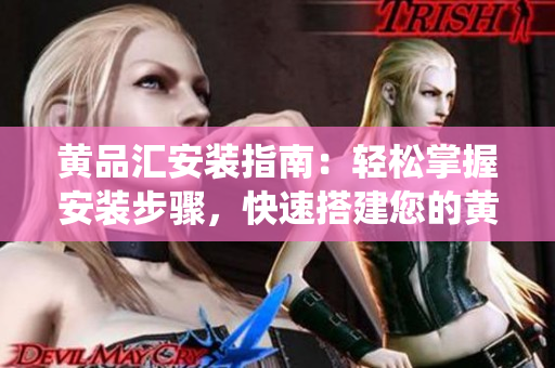 黃品匯安裝指南：輕松掌握安裝步驟，快速搭建您的黃品匯系統(tǒng)