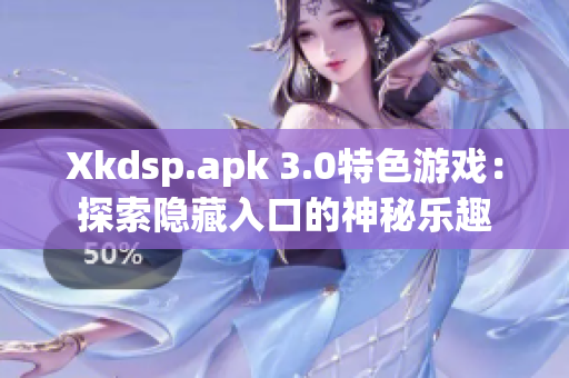 Xkdsp.apk 3.0特色游戲：探索隱藏入口的神秘樂(lè)趣