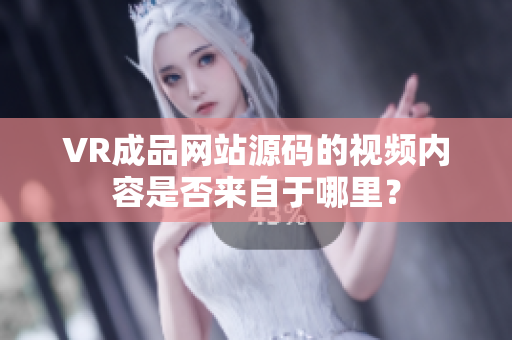 VR成品網(wǎng)站源碼的視頻內(nèi)容是否來自于哪里？
