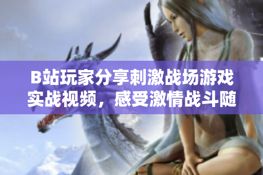 B站玩家分享刺激戰(zhàn)場游戲?qū)崙?zhàn)視頻，感受激情戰(zhàn)斗隨時加入