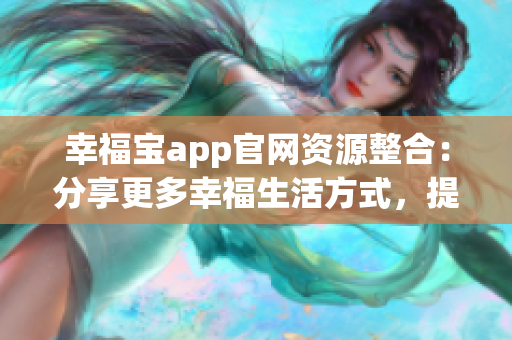 幸福寶app官網(wǎng)資源整合：分享更多幸福生活方式，提供多元化幸福資源