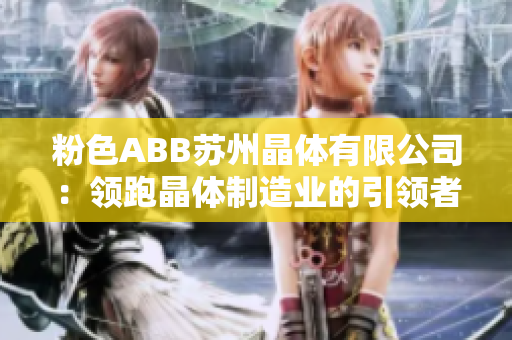 粉色ABB蘇州晶體有限公司：領跑晶體制造業(yè)的引領者