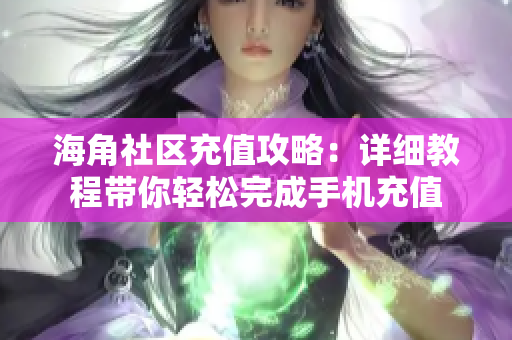 海角社區(qū)充值攻略：詳細(xì)教程帶你輕松完成手機(jī)充值