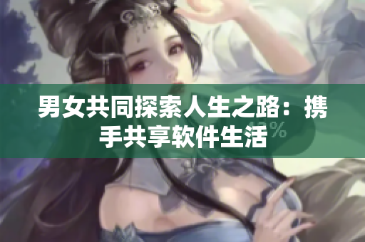 男女共同探索人生之路：攜手共享軟件生活