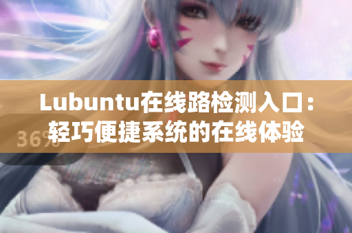 Lubuntu在線路檢測(cè)入口：輕巧便捷系統(tǒng)的在線體驗(yàn)
