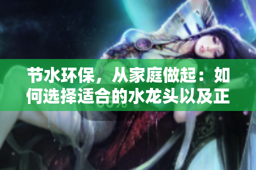 節(jié)水環(huán)保，從家庭做起：如何選擇適合的水龍頭以及正確使用方法