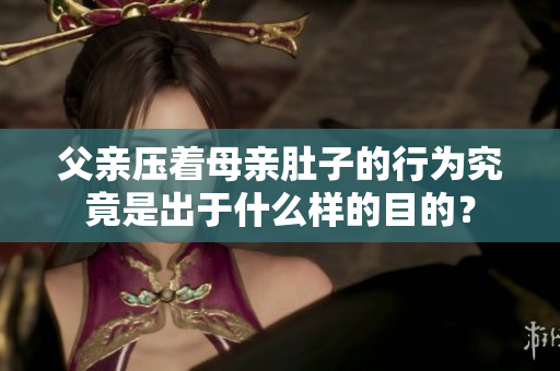 父親壓著母親肚子的行為究竟是出于什么樣的目的？