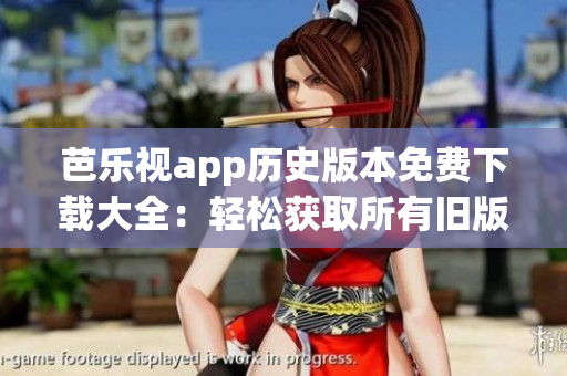 芭樂視app歷史版本免費下載大全：輕松獲取所有舊版本應(yīng)用