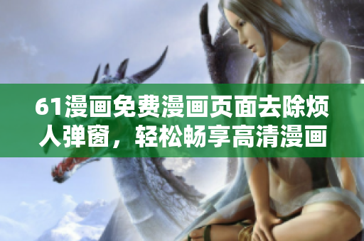 61漫畫免費(fèi)漫畫頁(yè)面去除煩人彈窗，輕松暢享高清漫畫閱讀