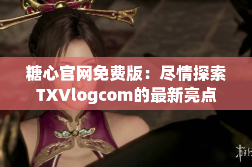 糖心官網(wǎng)免費版：盡情探索TXVlogcom的最新亮點