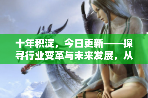 十年積淀，今日更新——探尋行業(yè)變革與未來發(fā)展，從過去到未來的發(fā)展蹤跡