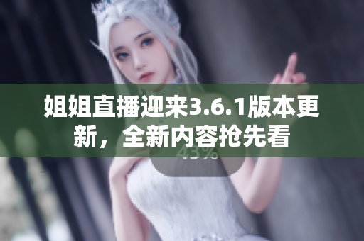 姐姐直播迎來3.6.1版本更新，全新內(nèi)容搶先看