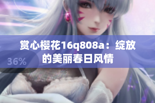 賞心櫻花16q808a：綻放的美麗春日風(fēng)情