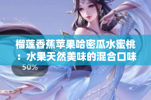榴蓮香蕉蘋果哈密瓜水蜜桃：水果天然美味的混合口味
