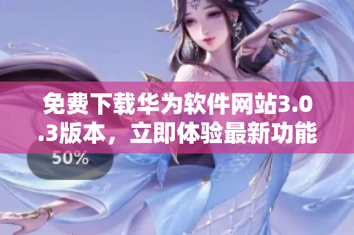 免費下載華為軟件網(wǎng)站3.0.3版本，立即體驗最新功能