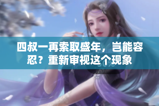 四叔一再索取盛年，豈能容忍？重新審視這個(gè)現(xiàn)象