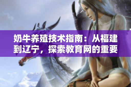 奶牛養(yǎng)殖技術(shù)指南：從福建到遼寧，探索教育網(wǎng)的重要性