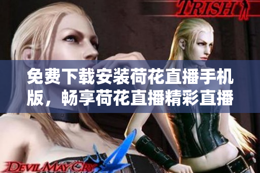 免費(fèi)下載安裝荷花直播手機(jī)版，暢享荷花直播精彩直播！