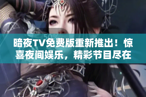 暗夜TV免費(fèi)版重新推出！驚喜夜間娛樂(lè)，精彩節(jié)目盡在其中