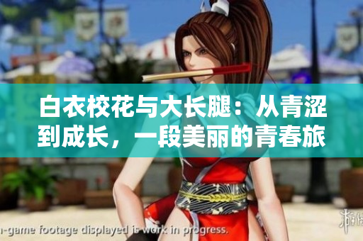 白衣?；ㄅc大長(zhǎng)腿：從青澀到成長(zhǎng)，一段美麗的青春旅程