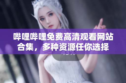 嗶哩嗶哩免費(fèi)高清觀看網(wǎng)站合集，多種資源任你選擇