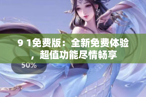 9 1免費(fèi)版：全新免費(fèi)體驗(yàn)，超值功能盡情暢享