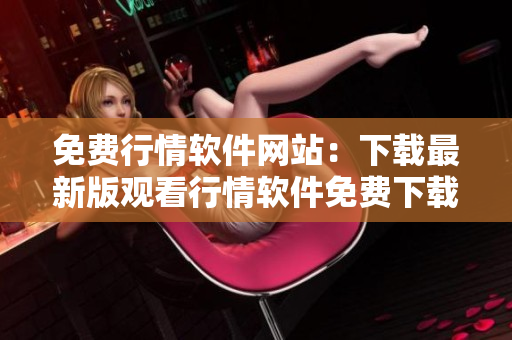 免費(fèi)行情軟件網(wǎng)站：下載最新版觀看行情軟件免費(fèi)下載!