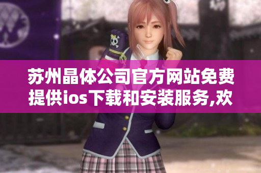 蘇州晶體公司官方網(wǎng)站免費(fèi)提供ios下載和安裝服務(wù),歡迎訪問(wèn)！