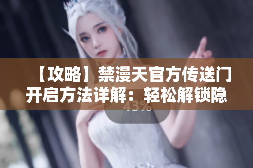 【攻略】禁漫天官方傳送門(mén)開(kāi)啟方法詳解：輕松解鎖隱藏通道