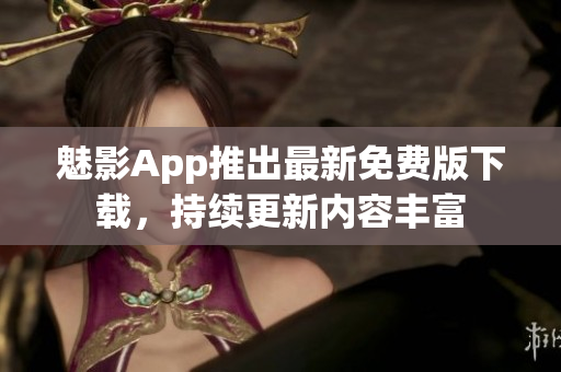 魅影App推出最新免費(fèi)版下載，持續(xù)更新內(nèi)容豐富