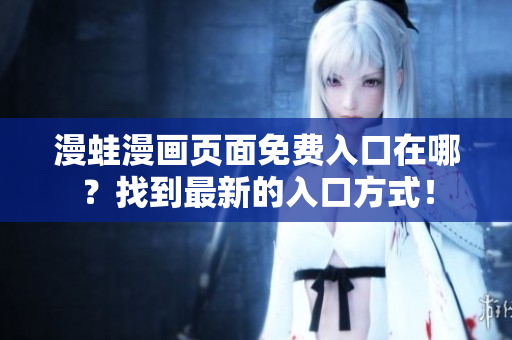 漫蛙漫畫(huà)頁(yè)面免費(fèi)入口在哪？找到最新的入口方式！