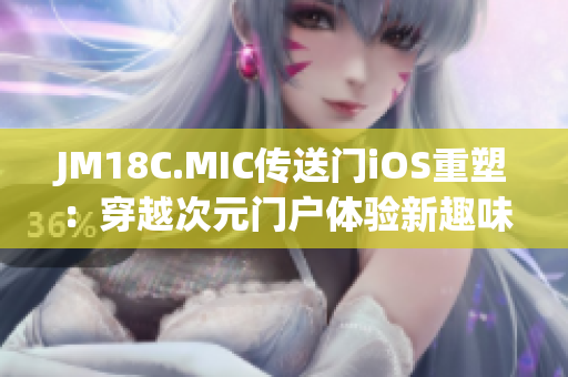JM18C.MIC傳送門iOS重塑：穿越次元門戶體驗(yàn)新趣味