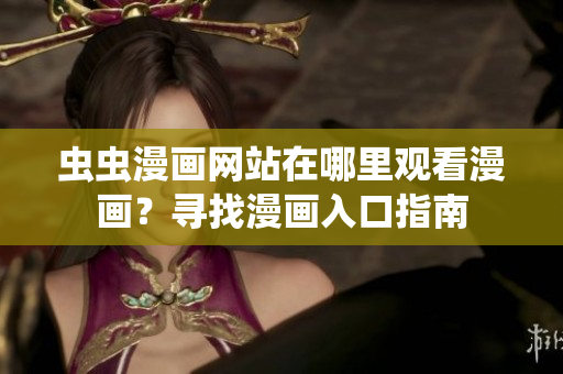 蟲蟲漫畫網(wǎng)站在哪里觀看漫畫？尋找漫畫入口指南