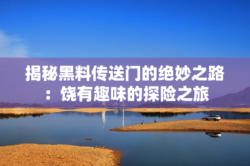 揭秘黑料傳送門的絕妙之路：饒有趣味的探險(xiǎn)之旅