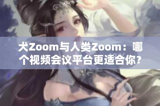 犬Zoom與人類Zoom：哪個視頻會議平臺更適合你？