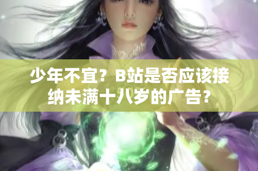 少年不宜？B站是否應(yīng)該接納未滿(mǎn)十八歲的廣告？