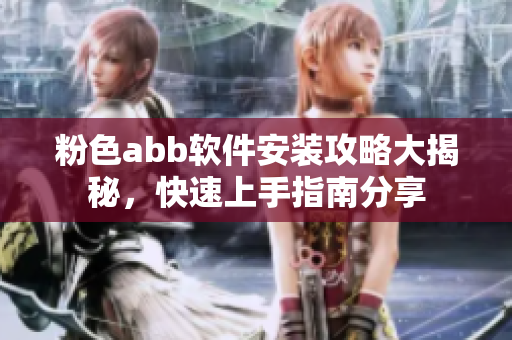 粉色abb軟件安裝攻略大揭秘，快速上手指南分享