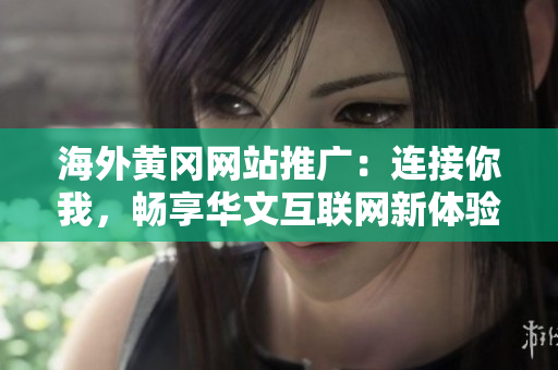 海外黃岡網(wǎng)站推廣：連接你我，暢享華文互聯(lián)網(wǎng)新體驗