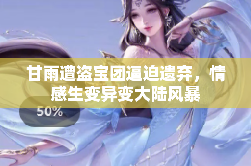 甘雨遭盜寶團(tuán)逼迫遺棄，情感生變異變大陸風(fēng)暴