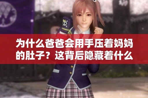 為什么爸爸會(huì)用手壓著媽媽的肚子？這背后隱藏著什么故事？